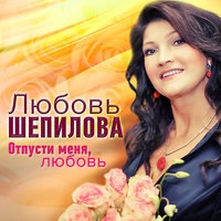 Альбом: Любовь Шепилова - Отпусти меня, любовь