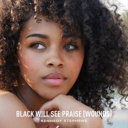 Kennedy Stephens – Black Will See Praise (Wounds)